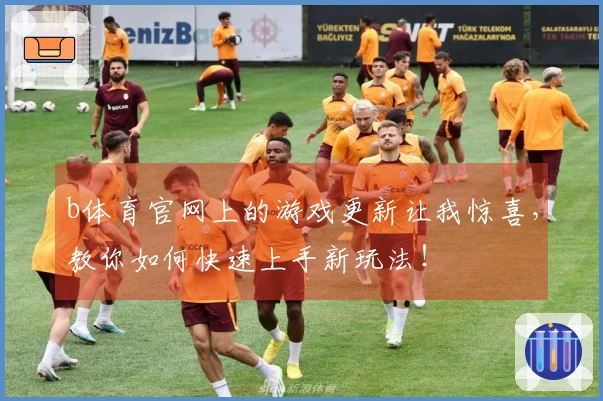 b体育官网上的游戏更新让我惊喜，教你如何快速上手新玩法！