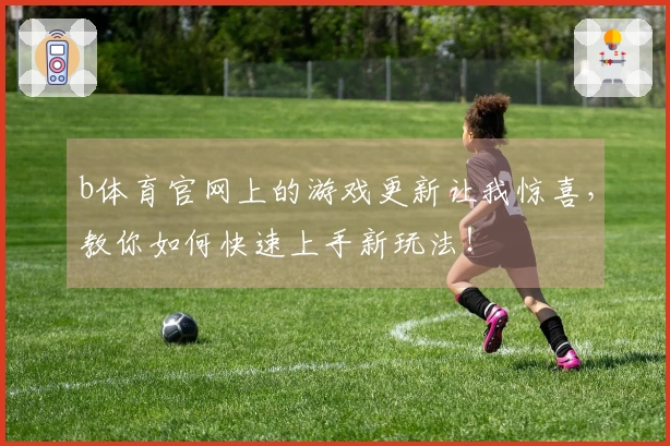 b体育官网上的游戏更新让我惊喜，教你如何快速上手新玩法！