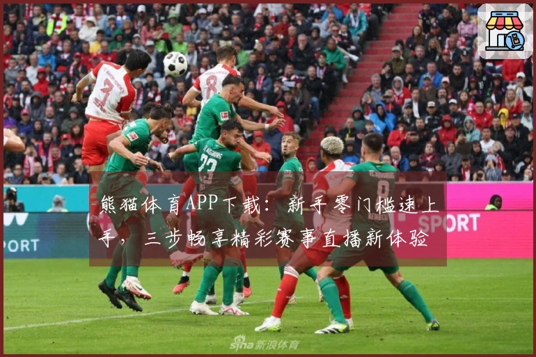 熊猫体育APP下载：新手零门槛速上手，三步畅享精彩赛事直播新体验