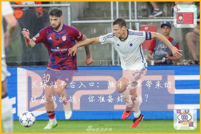 买球站平台入口:抽卡变革带来的收益与挑战,你准备好了吗?