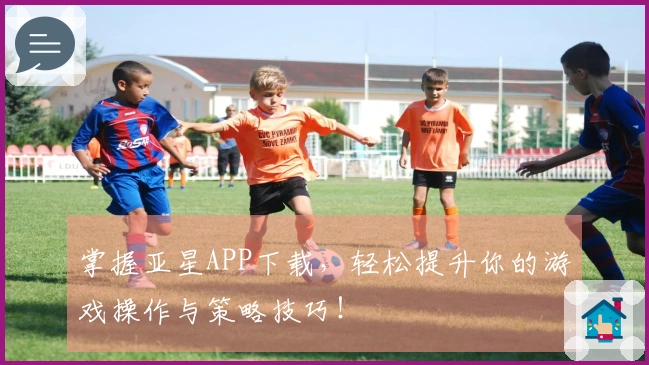 掌握亚星APP下载，轻松提升你的游戏操作与策略技巧！