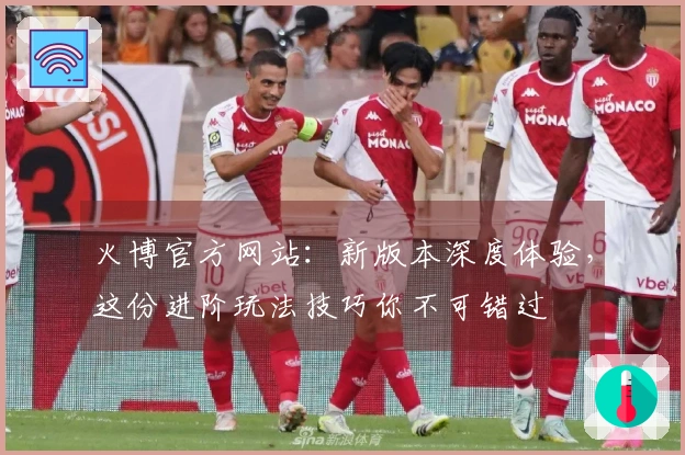 火博官方网站：新版本深度体验，这份进阶玩法技巧你不可错过