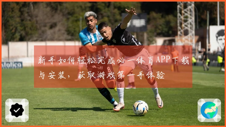 新手如何轻松完成必一体育APP下载与安装，获取游戏第一手体验