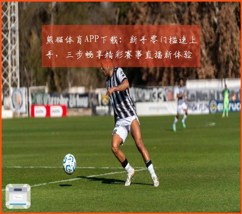熊猫体育APP下载:新手零门槛速上手,三步畅享精彩赛事直播新体验